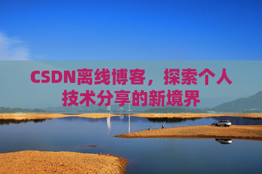 CSDN离线博客,探索个人技术分享的新境界