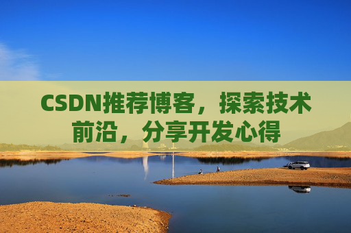 CSDN推荐博客,探索技术前沿,分享开发心得