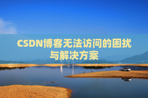 CSDN博客无法访问的困扰与解决方案
